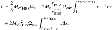 $$ \begin{aligned} {J}&\simeq {2\over 5} M_{\rm c} r_{\rm HBS}^2 \Omega _{\rm c} + 2 M_{\rm c} {r_{\rm BCZ}^\gamma \over r_{\rm HBS}^{\gamma -2}} \Omega _{\rm env} \int _1^{r_{\rm BCZ} / r_{\rm HBS}} x^{1-\gamma } \mathrm{d}x \nonumber \\&+ 2 M_{\rm c} r_{\rm HBS}^2 \Omega _{\rm env} \int _{r_{\rm BCZ} / r_{\rm HBS}}^{R / r_{\rm HBS}} x \mathrm{d}x. \end{aligned} $$