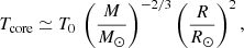 $$ \begin{aligned} T_{\rm core} \simeq T_0 \ \left({M\over M_{\odot }}\right)^{-2/3} \left({R\over R_\odot }\right)^{2}, \end{aligned} $$