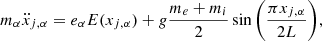 $$ \begin{aligned} m_\alpha \ddot{x}_{j,\alpha } =e_{\alpha }E(x_{j,\alpha })+g\frac{m_e+m_i}{2}\sin {\biggl (\frac{\pi x_{j,\alpha }}{2L}\biggl )},\\ \end{aligned} $$