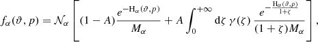$$ \begin{aligned} f_{\alpha }(\vartheta ,p) = \mathcal{N} _{\alpha } \left[(1-A)\frac{e^{-\mathrm{H}_{\alpha } (\vartheta ,p)}}{M_{\alpha }} + A\int _0^{+\infty } \mathrm{d}\zeta \, \gamma (\zeta )\, \frac{e^{-\frac{\mathrm{H}_{\alpha } (\vartheta ,p)}{1 + \zeta }}}{(1+ \zeta )M_{\alpha }} \right], \end{aligned} $$