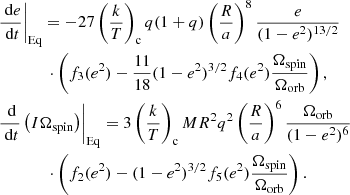 $$ \begin{aligned}&\left.\frac{\text{ d}e}{\text{ d}t}\right|_{\rm Eq}=-27\left(\frac{k}{T}\right)_{\rm c}q(1+q)\left(\frac{R}{a}\right)^8\frac{e}{(1-e^2)^{13/2}} \nonumber \\&\qquad \qquad \cdot \left(f_3(e^2)-\frac{11}{18}(1-e^2)^{3/2}f_4(e^2) \frac{\Omega _{\rm spin}}{\Omega _{\rm orb}}\right),\nonumber \\&\left.\frac{\text{ d}}{\text{ d}t}\left(I\Omega _{\rm spin}\right)\right|_{\rm Eq}=3\left(\frac{k}{T}\right)_{\rm c}MR^2q^2\left(\frac{R}{a}\right)^6\frac{\Omega _{\rm orb}}{(1-e^2)^{6}}\nonumber \\&\qquad \qquad \cdot \left(f_2(e^2)-(1-e^2)^{3/2}f_5(e^2)\frac{\Omega _{\rm spin}}{\Omega _{\rm orb}}\right). \end{aligned} $$