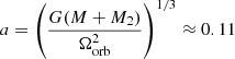 $ a=\left(\frac{G(M+M_2)}{\Omega_{\mathrm{orb}}^2}\right)^{1/3}\approx 0.11 $
