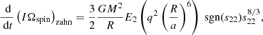 $$ \begin{aligned} \frac{\text{ d}}{\text{ d}t}\left(I\Omega _{\mathrm{spin}}\right)_{\mathrm{zahn}}=\frac{3}{2}\frac{GM^2}{R}E_2\left(q^2\left(\frac{R}{a}\right)^6\right)\text{ sgn}(s_{22})s_{22}^{8/3} ,\end{aligned} $$