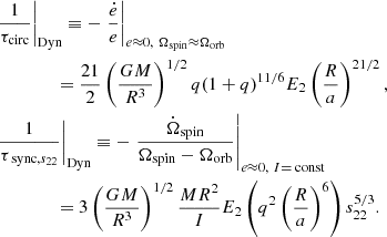 $$ \begin{aligned}&\left.\frac{1}{\tau _{\mathrm{circ}}}\right|_{\mathrm{Dyn}}\equiv -\left.\frac{\dot{e}}{e}\right|_{e\approx 0,\ \Omega _{\mathrm{spin}}\approx \Omega _{\mathrm{orb}}}\nonumber \\&\ \qquad \qquad =\frac{21}{2}\left(\frac{GM}{R^3}\right)^{1/2}q(1+q)^{11/6}E_2\left(\frac{R}{a}\right)^{21/2},\nonumber \\&\left.\frac{1}{\tau _{ \text{ sync},s_{22}}}\right|_{\mathrm{Dyn}}\equiv -\left.\frac{\dot{\Omega }_{\mathrm{spin}}}{\Omega _{\mathrm{spin}}-\Omega _{\mathrm{orb}}}\right|_{e\approx 0,\ I=\text{ const}}\nonumber \\&\ \qquad \qquad =3\left(\frac{GM}{R^3}\right)^{1/2}\frac{MR^2}{I}E_2\left(q^2\left(\frac{R}{a}\right)^6\right)s_{22}^{5/3}. \end{aligned} $$