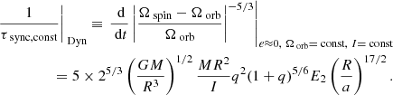 $$ \begin{aligned}&\left.\frac{1}{\tau _{\text{ sync,const}}}\right|_{\text{ Dyn}} \equiv \left.\frac{\text{ d}}{\text{ d}t}\left|\frac{\Omega _{\text{ spin}}-\Omega _{\text{ orb}}}{\Omega _{\text{ orb}}}\right|^{-5/3}\right|_{e\approx 0,\ \Omega _{\text{ orb}}=\text{ const},\ I=\text{ const}} \nonumber \\&\qquad \qquad \quad = 5\times 2^{5/3}\left(\frac{GM}{R^3}\right)^{1/2}\frac{MR^2}{I}q^2(1+q)^{5/6}E_2\left(\frac{R}{a}\right)^{17/2}. \end{aligned} $$
