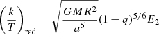 $$ \begin{aligned} \left(\frac{k}{T}\right)_{\mathrm{rad}}=\sqrt{\frac{GMR^2}{a^5}}(1+q)^{5/6}E_2 \end{aligned} $$