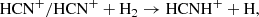 $$ \begin{aligned} \mathrm{HCN}^+ / \mathrm{HCN}^+ + \mathrm{H}_2&\rightarrow \mathrm{HCNH}^+ + \mathrm{H}, \end{aligned} $$