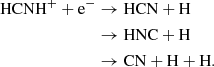 $$ \begin{aligned} \mathrm{HCNH}^+ + \mathrm{e}^-&\rightarrow \mathrm{HCN + H}\nonumber \\&\rightarrow \mathrm{HNC + H}\nonumber \\&\rightarrow \mathrm{CN + H + H} .\end{aligned} $$