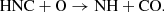 $$ \begin{aligned} \mathrm{HNC + O}&\rightarrow \mathrm{NH + CO.} \end{aligned} $$