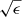$ \sqrt{\epsilon} $