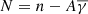 $$ \begin{aligned} N = n-A\overline{\gamma } \end{aligned} $$