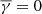 $ \overline{\gamma}=0 $