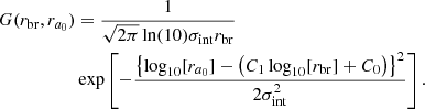 $$ \begin{aligned} G(r_\mathrm{br} , r_{a_0})&= \frac{1}{\sqrt{2\pi }\ln (10)\sigma _\mathrm{int} r_\mathrm{br} }\nonumber \\&\exp \left[ - \frac{\left\{ \log _{10}[r_{a_0}]-\left(C_1\log _{10}[r_\mathrm{br} ]+C_0\right)\right\} ^2 }{2\sigma _\mathrm{int} ^2} \right]. \end{aligned} $$
