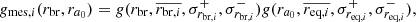 $$ \begin{aligned} g_{\mathrm{mes} ,i}(r_\mathrm{br} , r_{a_0}) = g(r_\mathrm{br} , \overline{r_{\mathrm{br} ,i}}, \sigma ^+_{r_{\mathrm{br} ,i}}, \sigma ^-_{r_{\mathrm{br} ,i}}) g(r_{a_0}, \overline{r_{\mathrm{eq} ,i}}, \sigma ^+_{r_{\mathrm{eq} ,i}}, \sigma ^-_{r_{\mathrm{eq} ,i}}), \end{aligned} $$