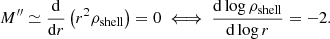 $$ \begin{aligned} M^{\prime \prime }\simeq \frac{\mathrm{d}}{\mathrm{d} r} \left(r^2\rho _{\mathrm{shell}}\right)=0 \iff \frac{\mathrm{d} \log \rho _{\mathrm{shell}}}{\mathrm{d} \log r}= -2. \end{aligned} $$