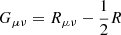 $ G_{\mu\nu}= R_{\mu\nu} -\frac{1}{2} R $