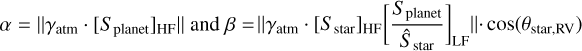 $\beta = \left\| {{\gamma _{{\rm{atm}}}} \cdot {{\left[ {{S_{{\rm{star}}}}} \right]}_{{\rm{HF}}}}{{\left[ {{{{S_{{\rm{planet}}}}} \over {{{\hat S}_{{\rm{star}}}}}}} \right]}_{{\rm{LF}}}}} \right\| \cdot \cos \left( {{\theta _{{\rm{star,RV}}}}} \right)$