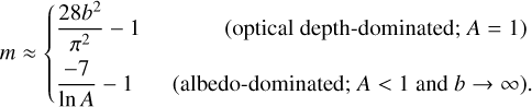 $m \approx \{ \matrix{ {{{28{b^2}} \over {{\pi ^2}}} - 1} & {{\rm{(opticaldepth - dominated;}}A = 1)} \cr {{{ - 7} \over {\ln A}} - 1} & {{\rm{(albedo - dominated;}}A < 1{\rm{and}}b \to \infty ).} \cr } $