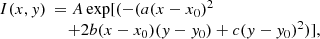 $$ \begin{aligned} \begin{array}{ll} I(x,{ y})&\!\!\!= A\exp [(-(a(x-x_{0})^{2}\\&\,\, +2b(x-x_{0})({ y}-{ y}_{0})+c({ y}-{ y}_{0})^2)], \end{array} \end{aligned} $$