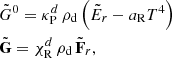 $$ \begin{aligned}&\tilde{G}^0=\kappa ^d_{\rm P}\,\rho _\mathrm{d} \left(\tilde{E}_r- a_{\rm R} T^4\right) \nonumber \\&\tilde{\mathbf{G }}=\chi ^d_{\rm R}\,\rho _\mathrm{d} \,\tilde{\mathbf{F }}_r, \end{aligned} $$
