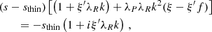 $$ \begin{aligned}&(s-s_\mathrm{thin} ) \left[ \left( 1+ \xi ^{\prime } \lambda _R k \right) +\lambda _P\lambda _R k^2(\xi -\xi ^{\prime }f) \right]\nonumber \\&\qquad = - s_\mathrm{thin} \left( 1+ i \xi ^{\prime } \lambda _R k \right)\,, \end{aligned} $$
