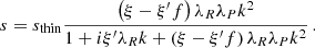 $$ \begin{aligned} s = s_\mathrm{thin} \frac{ \left(\xi -\xi ^{\prime } f\right) \lambda _R\lambda _P k^2}{ 1+ i \xi ^{\prime } \lambda _R k + \left(\xi -\xi ^{\prime } f\right)\lambda _R\lambda _P k^2 } \,. \end{aligned} $$