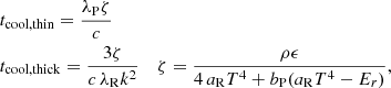 $$ \begin{aligned}&t_\mathrm{cool,thin} = \frac{\lambda _{\rm P} \zeta }{ c} \nonumber \\&t_\mathrm{cool,thick} = \frac{3\zeta }{c\, \lambda _{\rm R} k^2} &\zeta = \frac{\rho \epsilon }{4\, a_{\rm R} T^4+ b_{\rm P}(a_{\rm R} T^4-E_r)} , \end{aligned} $$
