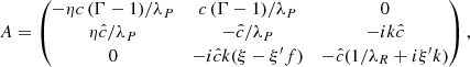 $$ \begin{aligned} A = \begin{pmatrix} -\eta c\, (\Gamma -1)/\lambda _P&c\, (\Gamma -1)/\lambda _P&0 \\ \eta \hat{c}/\lambda _P&-\hat{c}/\lambda _P&- i k \hat{c} \\ 0&- i\hat{c} k (\xi -\xi ^{\prime } f)&-\hat{c}(1/\lambda _R+ i \xi ^{\prime } k) \end{pmatrix}, \end{aligned} $$