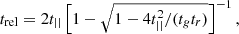 $$ \begin{aligned} t_{\rm rel} = 2 t_{||}\left[1-\sqrt{1-4t_{||}^2/(t_gt_r)}\right]^{-1}, \end{aligned} $$