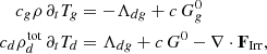 $$ \begin{aligned} c_g \rho \, \partial _t T_g&= -\Lambda _{dg} + c\,G^0_g\nonumber \\ c_d \rho ^\mathrm{tot}_d \, \partial _t T_d&= \Lambda _{dg} + c\,G^0 -\nabla \cdot \mathbf F _{\rm Irr}, \end{aligned} $$