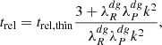 $$ \begin{aligned} t_{\rm rel} = t_{\rm rel,thin} \frac{3+\lambda ^{dg}_R\lambda ^{dg}_P k^2}{\lambda ^{dg}_R\lambda ^{dg}_P k^2}, \end{aligned} $$