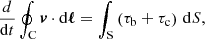 $$ \begin{aligned} \frac{d}{\mathrm{d}t} \oint _{\rm C} {\boldsymbol{v}} \cdot \mathrm{d}\boldsymbol{\ell } = \int _{\rm S} \left(\tau _{\rm b}+\tau _{\rm c}\right) \, \mathrm{d}S, \end{aligned} $$