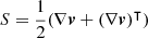 $ S=\frac{1}{2}(\nabla{\boldsymbol{v}}+(\nabla{\boldsymbol{v}})^\intercal) $