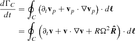 $$ \begin{aligned} \frac{d \Gamma _{C}}{dt}&= \oint _{C}\left(\partial _t \mathbf v _p + \mathbf v _p\cdot \nabla \mathbf v _p\right) \cdot d\boldsymbol{\ell }\nonumber \\&= \oint _{C} \left(\partial _t \mathbf v + \mathbf v \cdot \nabla \mathbf v + R \Omega ^2 \boldsymbol{\hat{R}}\right) \cdot d\boldsymbol{\ell } \end{aligned} $$