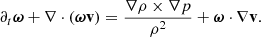 $$ \begin{aligned} \partial _t \boldsymbol{\omega } + \nabla \cdot \left(\boldsymbol{\omega }\mathbf v \right) = \frac{\nabla \rho \times \nabla p}{\rho ^2}+ \boldsymbol{\omega }\cdot \nabla \mathbf v . \end{aligned} $$
