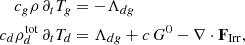 $$ \begin{aligned} c_g \rho \, \partial _t T_g&= -\Lambda _{dg} \nonumber \\ c_d \rho ^\mathrm{tot}_d \, \partial _t T_d&= \Lambda _{dg} + c\,G^0 -\nabla \cdot \mathbf F _{\rm Irr}, \end{aligned} $$