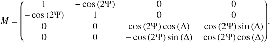$ M = \left( {\matrix{ 1 &amp; { - \cos \left( {2{\rm{\Psi }}} \right)} &amp; 0 &amp; 0 \cr { - \cos \left( {2{\rm{\Psi }}} \right)} &amp; 1 &amp; 0 &amp; 0 \cr 0 &amp; 0 &amp; {\cos \left( {2{\rm{\Psi }}} \right)\cos \left( {\rm{\Delta }} \right)} &amp; {\cos \left( {2{\rm{\Psi }}} \right)\sin \left( {\rm{\Delta }} \right)} \cr 0 &amp; 0 &amp; { - \cos \left( {2{\rm{\Psi }}} \right)\sin \left( {\rm{\Delta }} \right)} &amp; {\cos \left( {2{\rm{\Psi }}} \right)\cos \left( {\rm{\Delta }} \right)} \cr } } \right) $