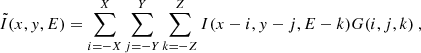 $$ \begin{aligned} \tilde{I}(x,y,E) = \sum _{i=-X}^{X}\sum _{j=-Y}^{Y}\sum _{k=-Z}^{Z}I(x-i,y-j,E-k)G(i,j,k)~, \end{aligned} $$