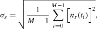 $$ \begin{aligned} \sigma _s = \sqrt{\frac{1}{M-1} \sum _{i=0}^{M-1} \Big [n_s(t_i)\Big ]^2} ,\end{aligned} $$