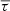$ \overline{\tau} $