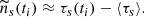$$ \begin{aligned} \widetilde{n}_s (t_i) \approx \tau _s(t_i) - \langle \tau _s \rangle . \end{aligned} $$