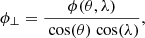 $$ \begin{aligned} {\phi }_{\bot } = \frac{{\phi }(\theta ,\lambda )}{\text{ cos}(\theta )\text{ cos}(\lambda )}, \end{aligned} $$