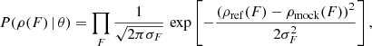 $$ \begin{aligned} P(\rho (F)\, | \, \theta ) =\prod _F \frac{1}{\sqrt{2\pi \sigma _F}} \, \exp \left[ -\frac{\left(\rho _{\rm ref}(F) - \rho _{\rm mock}(F)\right)^2}{2\sigma _F^2} \right], \end{aligned} $$