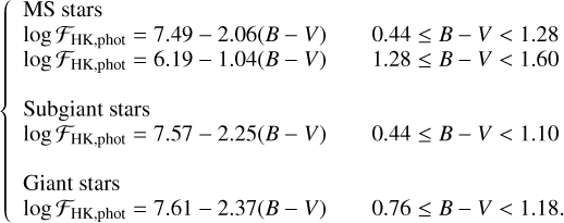$\left\{ {\matrix{ {{\rm{ MS stars }}} \hfill & {} \hfill \cr {\log {{\cal F}_{{\rm{HK,phot }}}} = 7.49 - 2.06(B - V)} \hfill & {0.44 \le B - V < 1.28} \hfill \cr {\log {{\cal F}_{{\rm{HK,phot }}}} = 6.19 - 1.04(B - V)} \hfill & {1.28 \le B - V < 1.60} \hfill \cr {} \hfill & {} \hfill \cr {{\rm{ Subgiant stars }}} \hfill & {} \hfill \cr {\log {{\cal F}_{{\rm{HK,phot }}}} = 7.57 - 2.25(B - V)} \hfill & {0.44 \le B - V < 1.10} \hfill \cr {} \hfill & {} \hfill \cr {{\rm{ Giant stars }}} \hfill & {} \hfill \cr {\log {{\cal F}_{{\rm{HK,phot }}}} = 7.61 - 2.37(B - V)} \hfill & {0.76 \le B - V < 1.18.} \hfill \cr } } \right.$