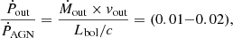$$ \begin{aligned} \frac{\dot{P}_{\rm out}}{\dot{P}_{\rm AGN}} = \frac{\dot{M}_{\rm out}\times { v}_{\rm out}}{L_{\rm bol}/c}=(0.01{-}0.02) ,\end{aligned} $$
