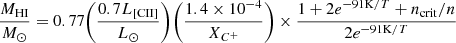 $$ \begin{aligned} \frac{M_{\rm HI}}{M_{\odot }} = 0.77\biggl (\frac{0.7L_{\rm [CII]}}{L_{\odot }}\biggr )\biggl (\frac{1.4\times 10^{-4}}{X_{C^+}}\biggr )\times \frac{1+2e^{-91\mathrm{K}/T}+n_{\rm crit}/n}{2e^{-91\mathrm{K}/T}} \end{aligned} $$