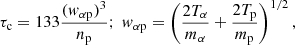 $$ \begin{aligned} \tau _{\rm c} = 133 \frac{(w_{\alpha \mathrm{p}})^3}{n_{\rm p}}; \ w_{\alpha \mathrm{p}} = \left(\frac{2 T_\alpha }{m_\alpha } + \frac{2 T_{\rm p}}{m_{\rm p}}\right)^{1/2}, \end{aligned} $$