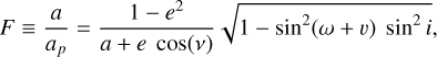$F \equiv {a \over {{a_p}}} = {{1 - {e^2}} \over {a + e\cos (v)}}\sqrt {1 - {{\sin }^2}(\omega + v){{\sin }^2}i} ,$
