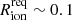 $ R_{\mathrm{ion}}^{\mathrm{req}} \sim 0.1 $