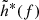 $ \tilde{h}^*(f) $